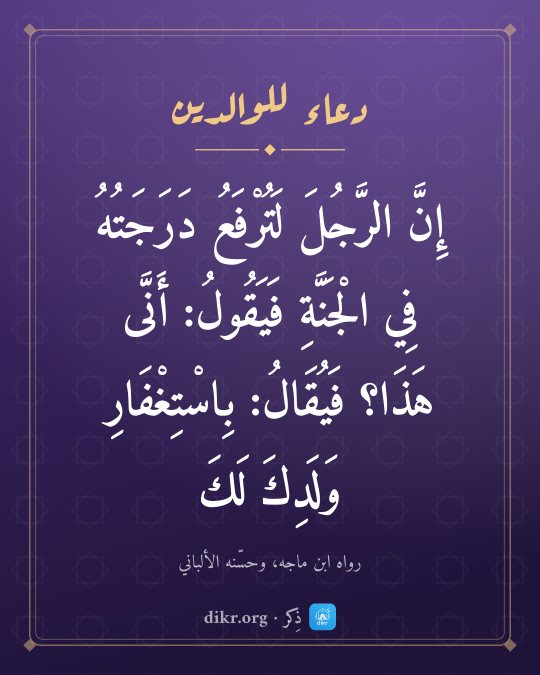 صور دعاء للوالدين الأحياء والمتوفين: إِنَّ الرَّجُلَ لَتُرْفَعُ دَرَجَتُهُ فِي الْجَنَّةِ فَيَقُولُ: أَنَّى هَذَا؟ فَيُقَالُ: ب