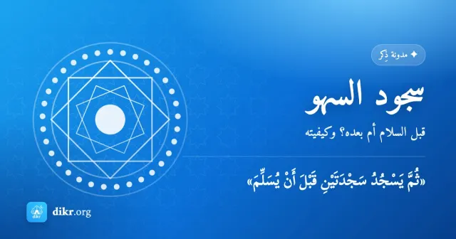 سجود السهو — قبل السلام أم بعده؟ وكيفيته